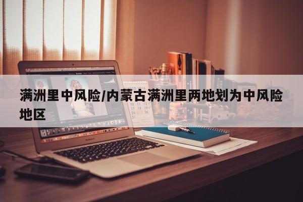 满洲里中风险/内蒙古满洲里两地划为中风险地区