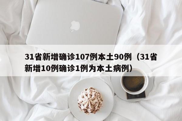 31省新增确诊107例本土90例(31省新增10例确诊1例为本土病例)