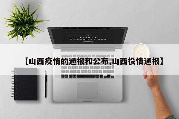 【山西疫情的通报和公布,山西役情通报】