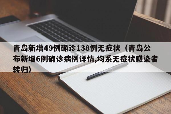 青岛新增49例确诊138例无症状(青岛公布新增6例确诊病例详情,均系无症状感染者转归)