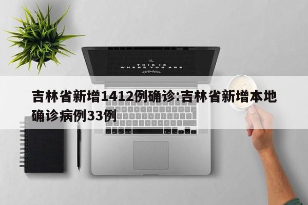 吉林省新增1412例确诊:吉林省新增本地确诊病例33例