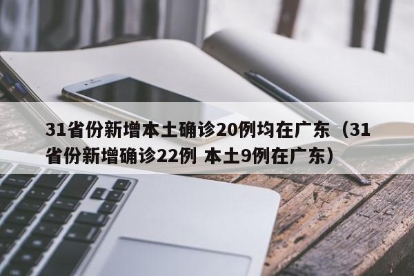 31省份新增本土确诊20例均在广东(31省份新增确诊22例 本土9例在广东)