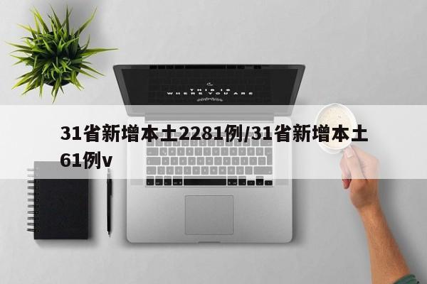 31省新增本土2281例/31省新增本土61例v