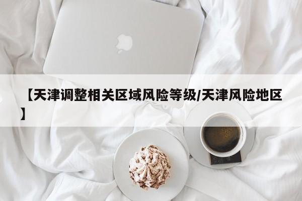 【天津调整相关区域风险等级/天津风险地区】