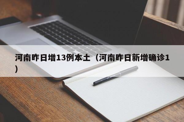 河南昨日增13例本土(河南昨日新增确诊1)