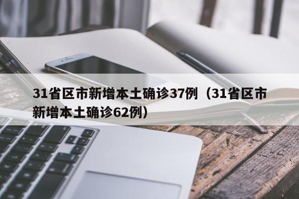 31省区市新增本土确诊37例(31省区市新增本土确诊62例)
