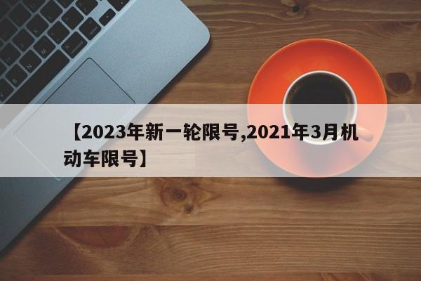 【2023年新一轮限号,2021年3月机动车限号】