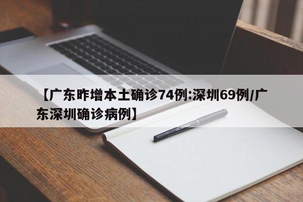【广东昨增本土确诊74例:深圳69例/广东深圳确诊病例】