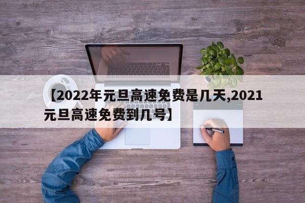 【2022年元旦高速免费是几天,2021元旦高速免费到几号】