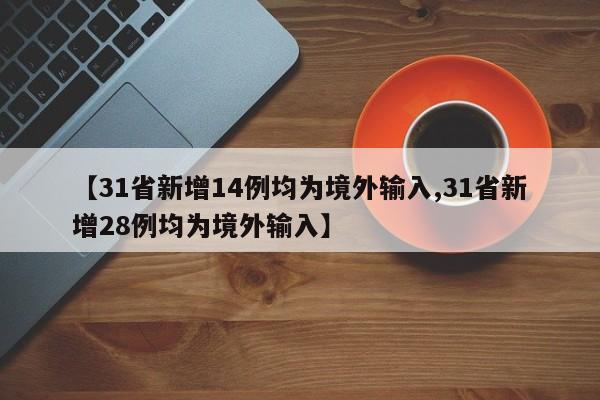 【31省新增14例均为境外输入,31省新增28例均为境外输入】