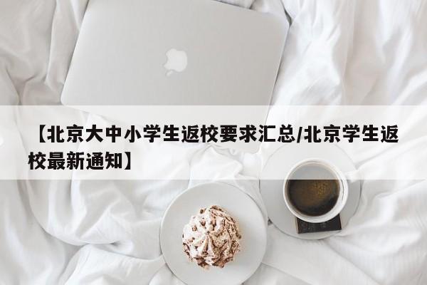 【北京大中小学生返校要求汇总/北京学生返校最新通知】