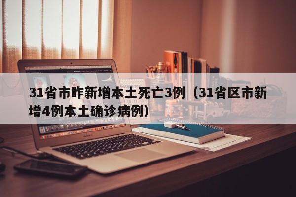 31省市昨新增本土死亡3例(31省区市新增4例本土确诊病例)