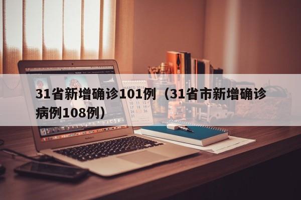 31省新增确诊101例(31省市新增确诊病例108例)