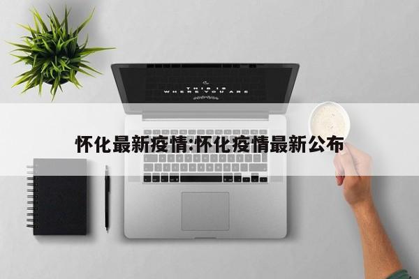 怀化最新疫情:怀化疫情最新公布