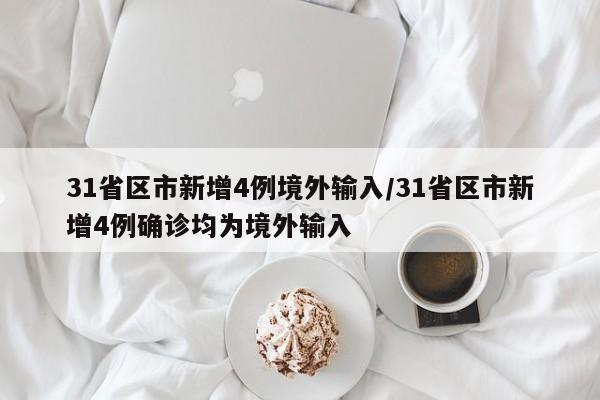 31省区市新增4例境外输入/31省区市新增4例确诊均为境外输入