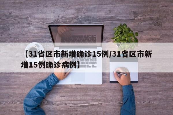 【31省区市新增确诊15例/31省区市新增15例确诊病例】