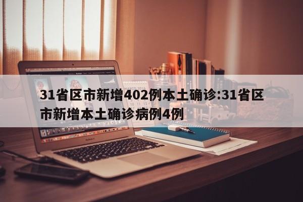 31省区市新增402例本土确诊:31省区市新增本土确诊病例4例