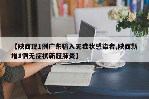 【陕西现1例广东输入无症状感染者,陕西新增1例无症状新冠肺炎】
