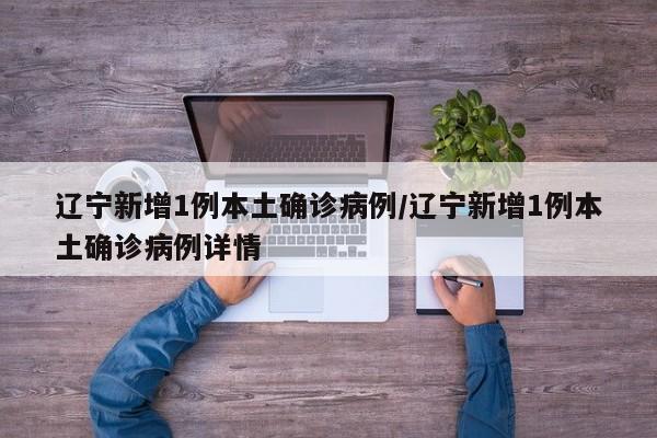 辽宁新增1例本土确诊病例/辽宁新增1例本土确诊病例详情