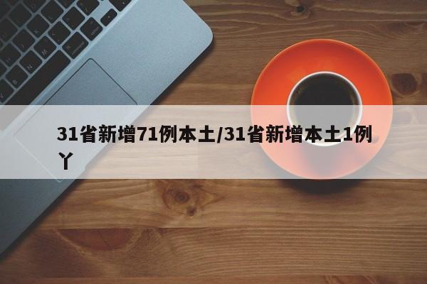 31省新增71例本土/31省新增本土1例丫