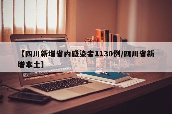 【四川新增省内感染者1130例/四川省新增本土】