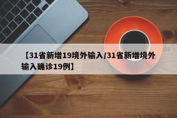 【31省新增19境外输入/31省新增境外输入确诊19例】