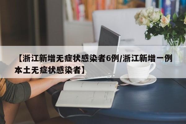 【浙江新增无症状感染者6例/浙江新增一例本土无症状感染者】