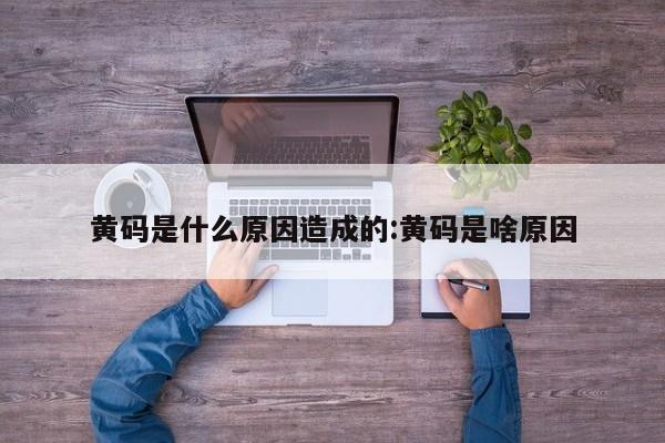 黄码是什么原因造成的:黄码是啥原因