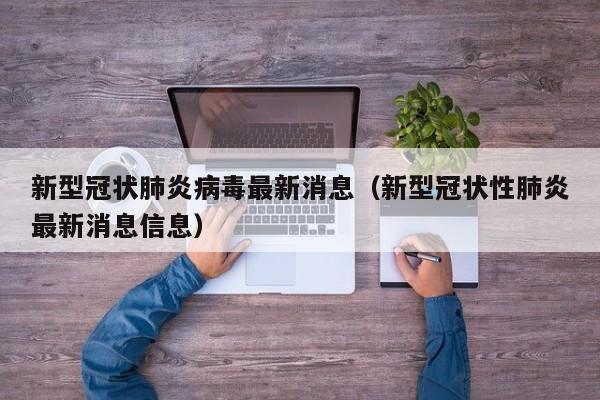 新型冠状肺炎病毒最新消息(新型冠状性肺炎最新消息信息)