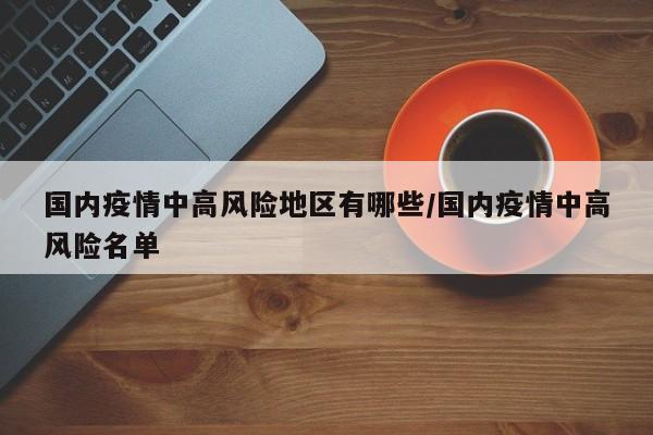 国内疫情中高风险地区有哪些/国内疫情中高风险名单