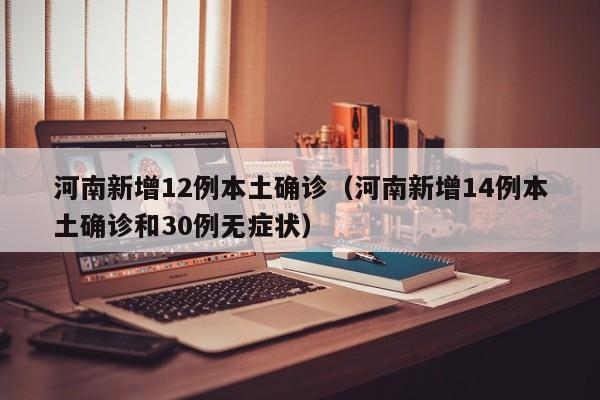 河南新增12例本土确诊(河南新增14例本土确诊和30例无症状)