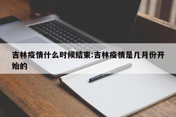 吉林疫情什么时候结束:吉林疫情是几月份开始的