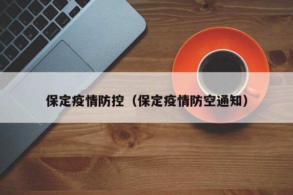 保定疫情防控(保定疫情防空通知)
