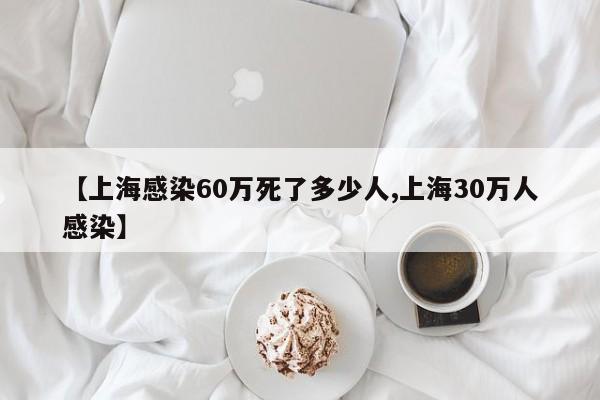 【上海感染60万死了多少人,上海30万人感染】
