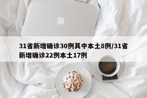 31省新增确诊30例其中本土8例/31省新增确诊22例本土17例