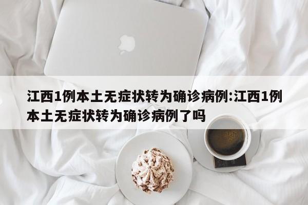 江西1例本土无症状转为确诊病例:江西1例本土无症状转为确诊病例了吗