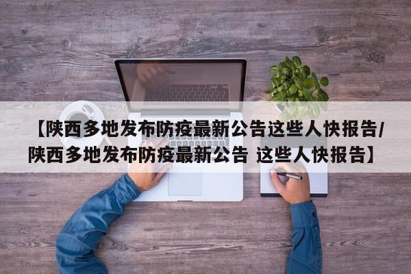 【陕西多地发布防疫最新公告这些人快报告/陕西多地发布防疫最新公告 这些人快报告】