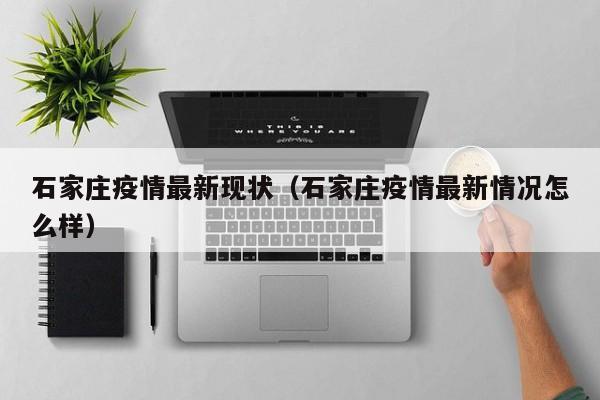 石家庄疫情最新现状(石家庄疫情最新情况怎么样)