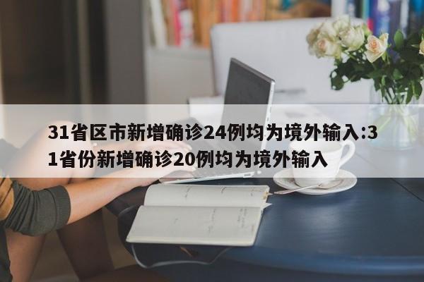 31省区市新增确诊24例均为境外输入:31省份新增确诊20例均为境外输入