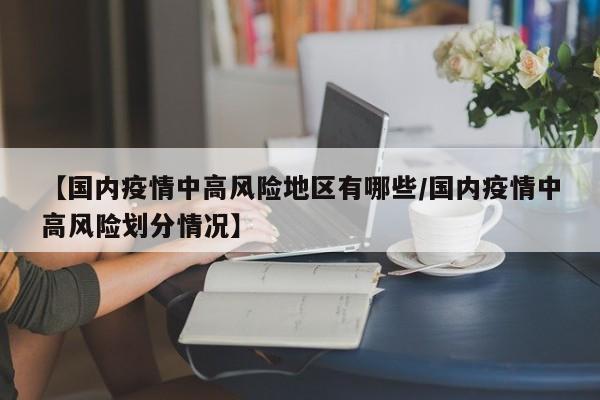 【国内疫情中高风险地区有哪些/国内疫情中高风险划分情况】