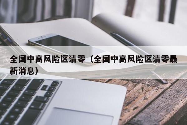 全国中高风险区清零(全国中高风险区清零最新消息)