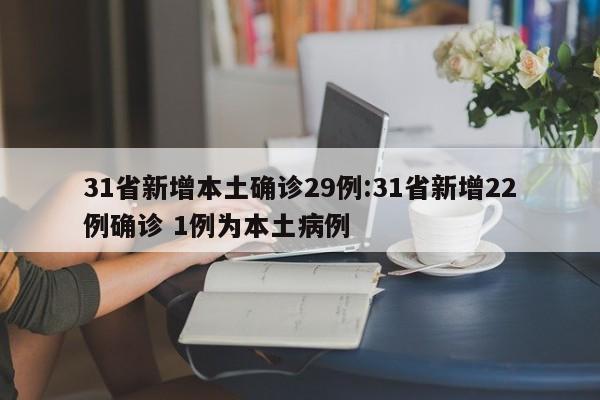 31省新增本土确诊29例:31省新增22例确诊 1例为本土病例