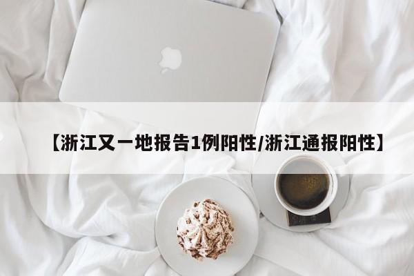 【浙江又一地报告1例阳性/浙江通报阳性】