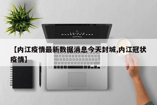 【内江疫情最新数据消息今天封城,内江冠状疫情】