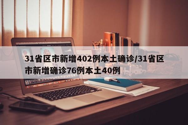 31省区市新增402例本土确诊/31省区市新增确诊76例本土40例