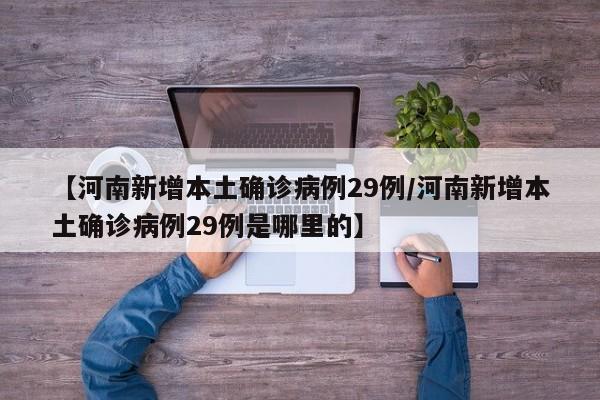 【河南新增本土确诊病例29例/河南新增本土确诊病例29例是哪里的】