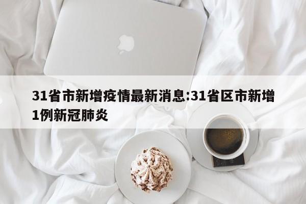 31省市新增疫情最新消息:31省区市新增1例新冠肺炎