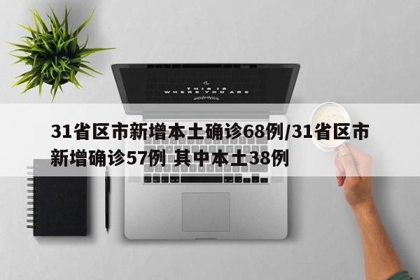 31省区市新增本土确诊68例/31省区市新增确诊57例 其中本土38例