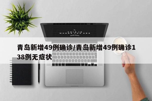 青岛新增49例确诊/青岛新增49例确诊138例无症状