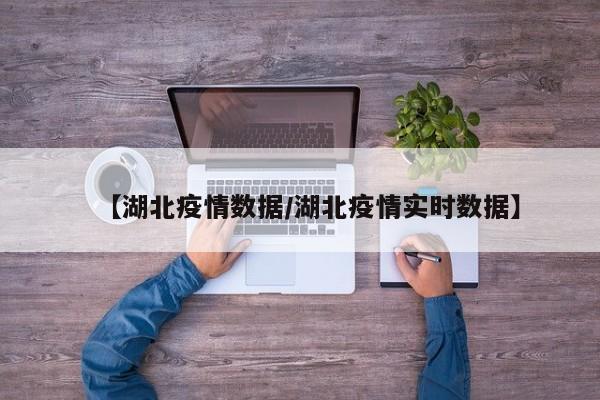 【湖北疫情数据/湖北疫情实时数据】